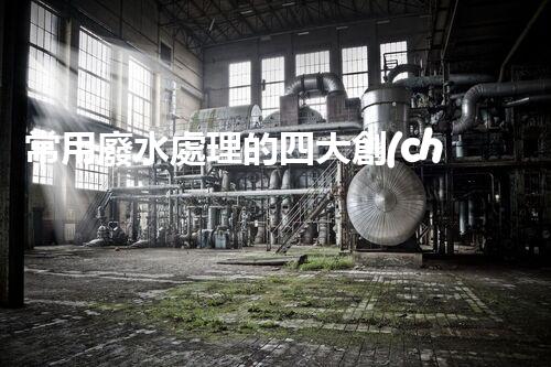常用廢水處理的四大創(chuàng)新技術(shù)，你了解嗎？